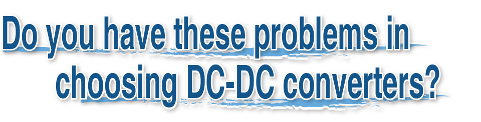 Do you have these problems in choosing DC-DC converters?