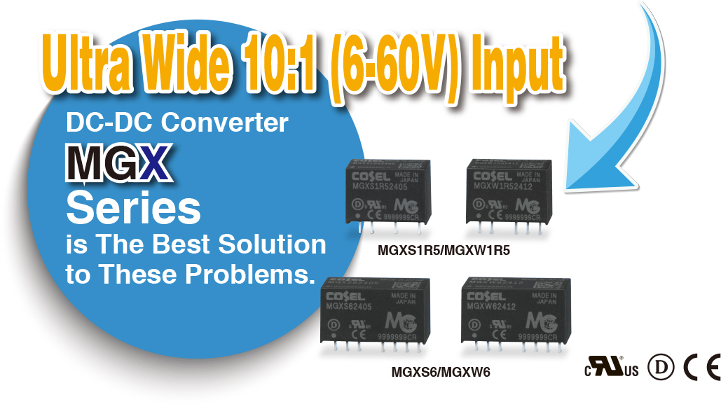 Ultra Wide 10:1 (6-60V) InputDC-DC Converter MGX Seriesis The Best Solution to These Problems.MGXS1R5/MGXW1R5MGXS6/MGXW6