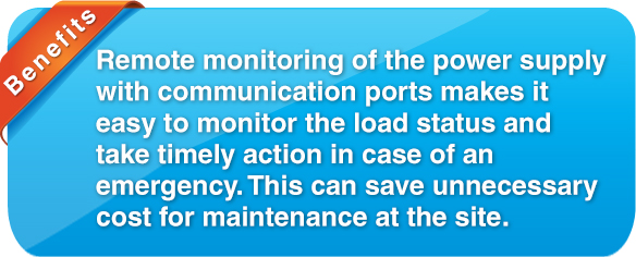 benefit Remote monitoring of the power supply with communication ports make it easy to monitor the load status and take timely action in case of an emergency. This can save unnecessary cost for maintenance at the site.